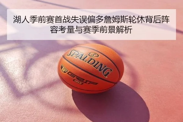 湖人季前赛首战失误偏多詹姆斯轮休背后阵容考量与赛季前景解析