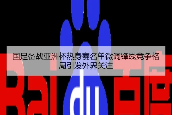 国足备战亚洲杯热身赛名单微调锋线竞争格局引发外界关注
