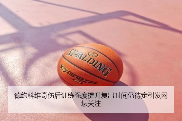 德约科维奇伤后训练强度提升复出时间仍待定引发网坛关注